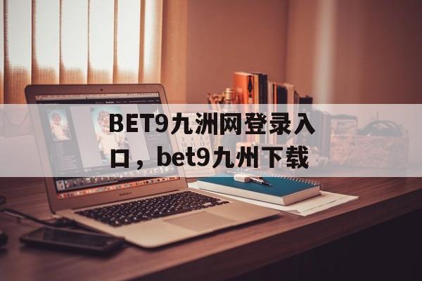 BET9九洲网登录入口，bet9九州下载