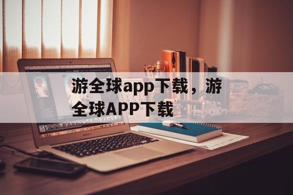 游全球app下载，游全球APP下载