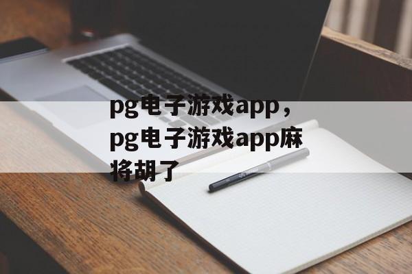 pg电子游戏app，pg电子游戏app麻将胡了