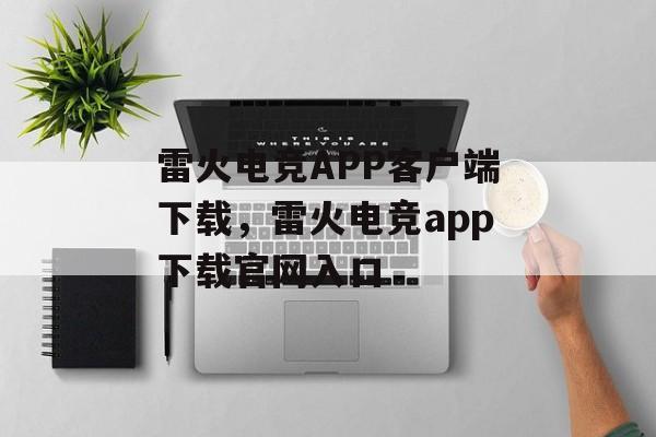 雷火电竞APP客户端下载，雷火电竞app下载官网入口