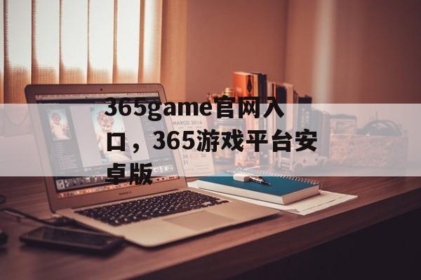 365game官网入口，365游戏平台安卓版