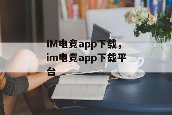 IM电竞app下载，im电竞app下载平台