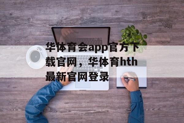 华体育会app官方下载官网，华体育hth最新官网登录