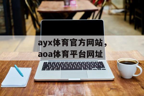 ayx体育官方网站，aoa体育平台网址