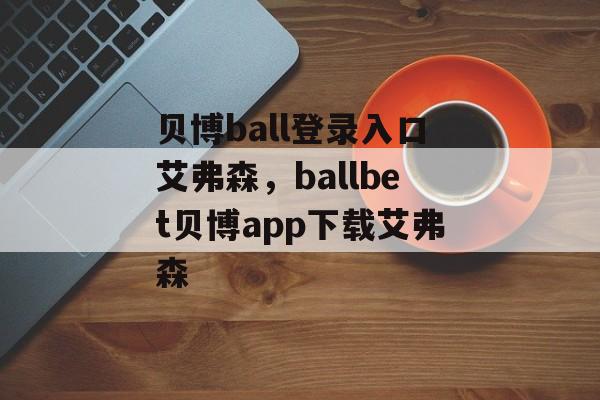 贝博ball登录入口艾弗森，ballbet贝博app下载艾弗森