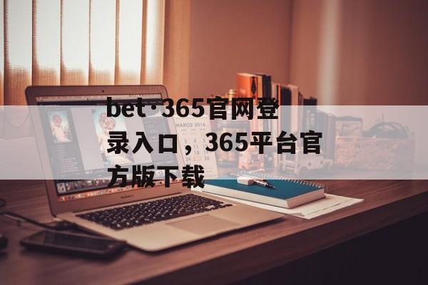 bet·365官网登录入口，365平台官方版下载