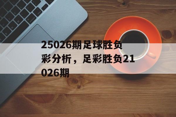 25026期足球胜负彩分析，足彩胜负21026期