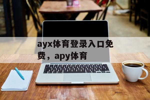 ayx体育登录入口免费，apy体育