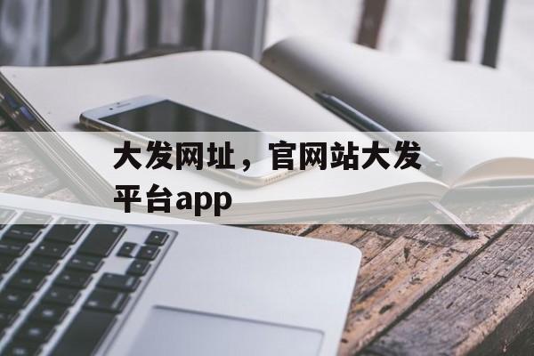 大发网址，官网站大发平台app