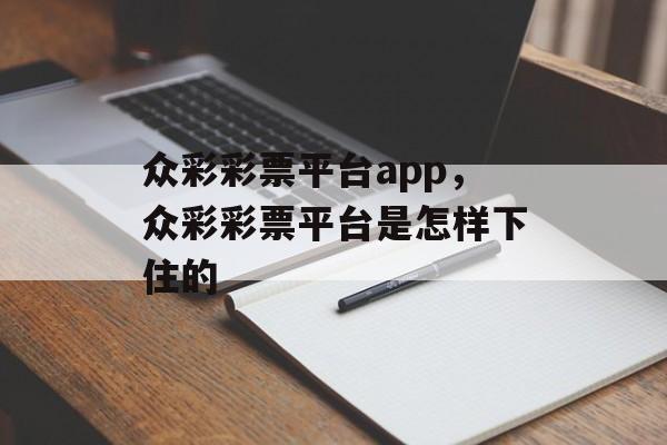 众彩彩票平台app，众彩彩票平台是怎样下住的