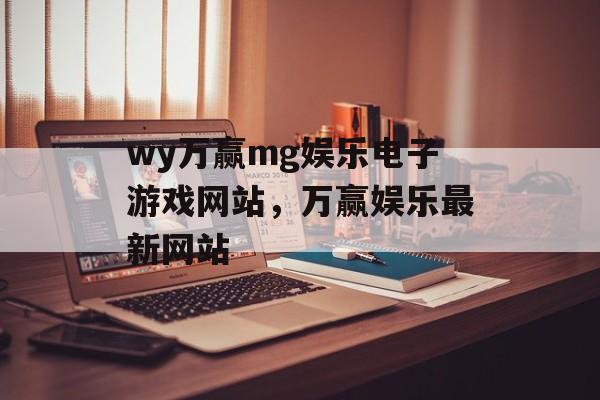 wy万赢mg娱乐电子游戏网站，万赢娱乐最新网站