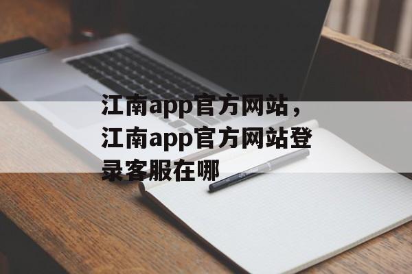 江南app官方网站，江南app官方网站登录客服在哪