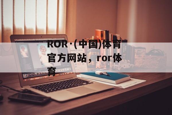 ROR·(中国)体育官方网站，ror体 育