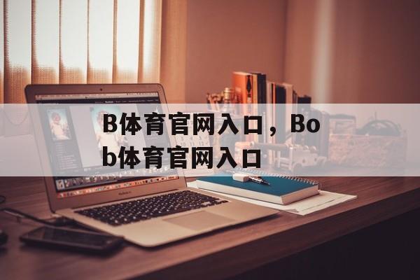 B体育官网入口，Bob体育官网入口