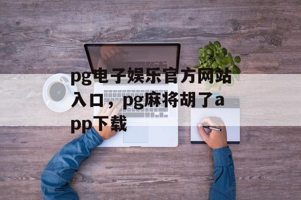 pg电子娱乐官方网站入口，pg麻将胡了app下载