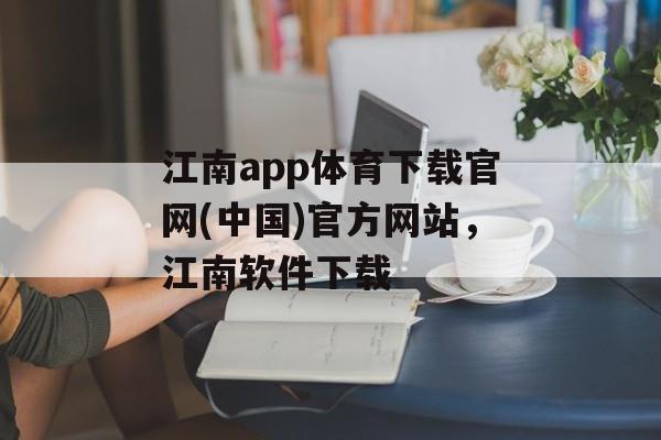 江南app体育下载官网(中国)官方网站，江南软件下载