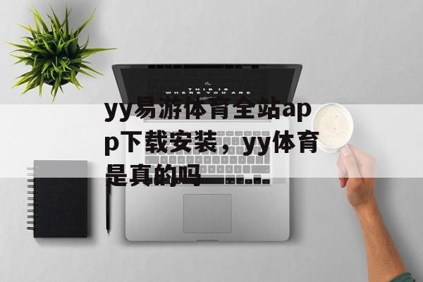 yy易游体育全站app下载安装，yy体育是真的吗