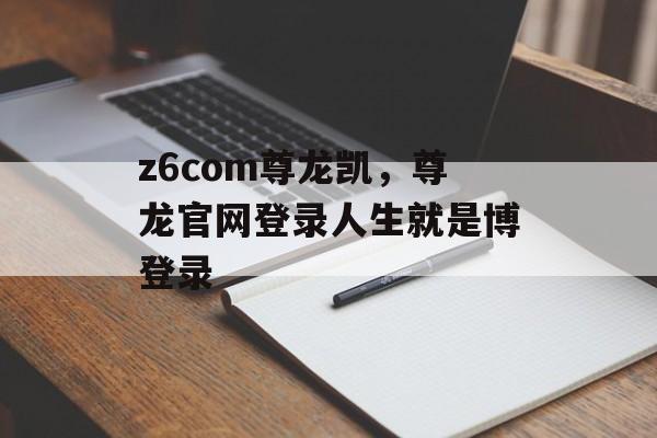 z6com尊龙凯，尊龙官网登录人生就是博登录