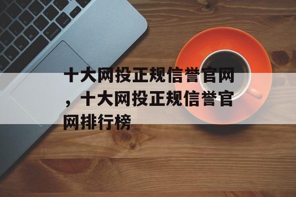 十大网投正规信誉官网，十大网投正规信誉官网排行榜