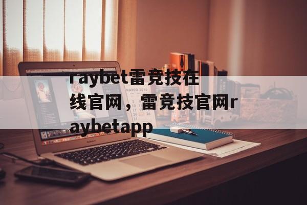 raybet雷竞技在线官网，雷竞技官网raybetapp