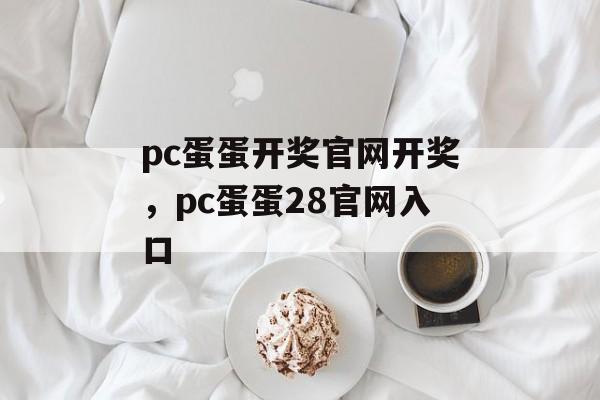 pc蛋蛋开奖官网开奖，pc蛋蛋28官网入口