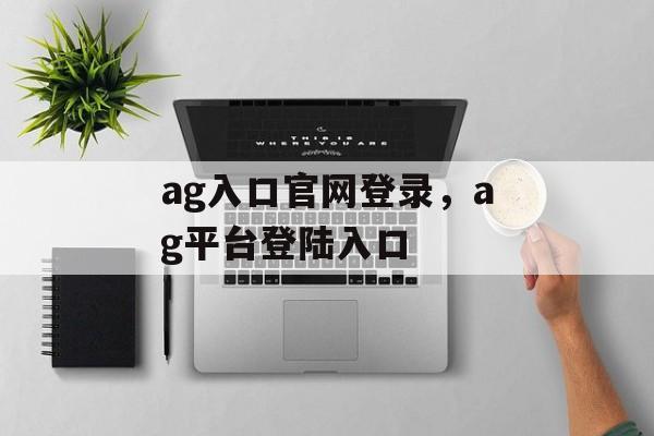 ag入口官网登录，ag平台登陆入口