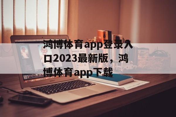 鸿博体育app登录入口2023最新版，鸿博体育app下载